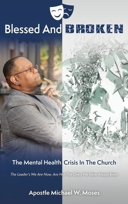 Blessed And Broken: The Mental Health Crisis In The Church by Moses, Apostle Michael W.