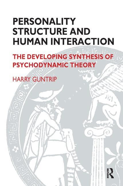 Personality Structure and Human Interaction: The Developing Synthesis of Psychodynamic Theory by Guntrip, Harry Y.