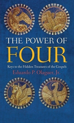 The Power of Four: Keys to the Hidden Treasures of the Gospels by Eduardo P. Olaguer, Jr.
