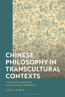 Chinese Philosophy in Transcultural Contexts: Comparative Approaches and the Method of Sublation by Rosker, Jana S.