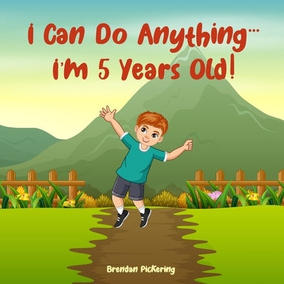 I Can Do Anything... I'm 5 Years Old!: An Illustrated Adventure Book for Kids about Friendship, Self-Confidence and Imagination by Pickering, Brendan