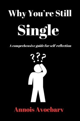 Why You're Still Single: A comprehensive guide for self-reflection by Avocbarv, Annois