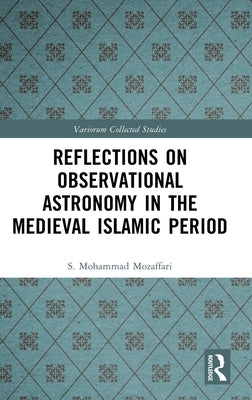 Reflections on Observational Astronomy in the Medieval Islamic Period by Mozaffari, S. Mohammad