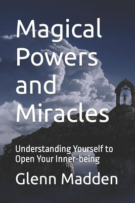 Magical Powers and Miracles: Understanding Yourself to Open Your Inner-being by Madden, Glenn Keith
