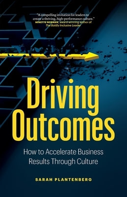 Driving Outcomes: How to Accelerate Business Results Through Culture by Plantenberg, Sarah