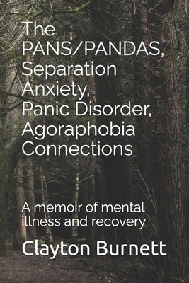 The PANS/PANDAS, Separation Anxiety, Panic Disorder, Agoraphobia Connections: A memoir of mental illness and recovery by Burnett, Clayton