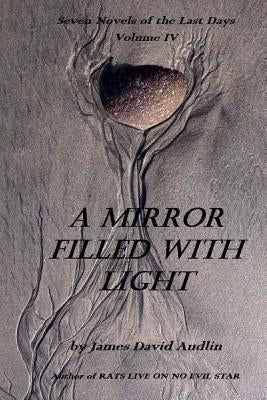 Seven Novels Of The Last Days Volume IV: A Mirror Filled With Light by Audlin, James David
