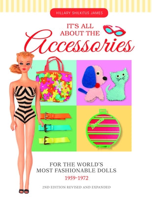 It's All about the Accessories for the World's Most Fashionable Dolls, 1959-1972 by James, Hillary Shilkitus