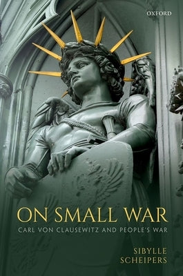 On Small War: Carl Von Clausewitz and People's War by Scheipers, Sibylle