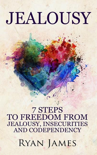 Jealousy: 7 Steps to Freedom from Jealousy, Insecurities and Codependency by James, Ryan