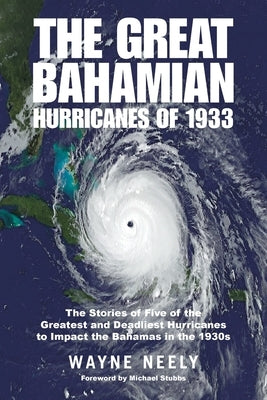 The Great Bahamian Hurricanes of 1933: The Stories of Five of the Greatest and Deadliest Hurricanes to Impact the Bahamas in the 1930s by Neely, Wayne