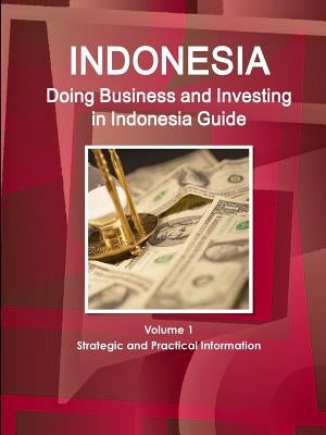 Doing Business and Investing in Indonesia Guide Volume 1 Strategic and Practical Information by Ibp, Inc