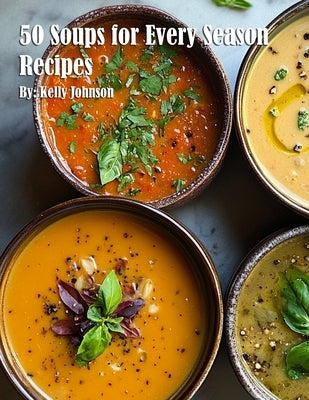 50 Soups for Every Season Recipes by Johnson, Kelly