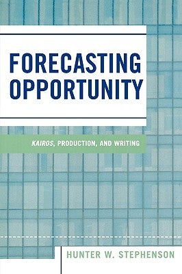 Forecasting Opportunity: Kairos, Production, and Writing by Stephenson, Hunter W.