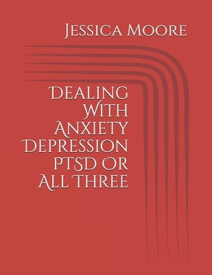 Dealing With Anxiety Depression PTSD Or All Three by Houston, B.