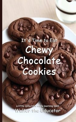 It's Time to Eat Chewy Chocolate Cookies by Walter the Educator