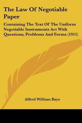 The Law Of Negotiable Paper: Containing The Text Of The Uniform Negotiable Instruments Act With Questions, Problems And Forms (1911) by Bays, Alfred William