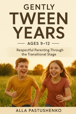 Gently Tween Years: Respectful Parenting Through the Transitional Stage (Ages 9-12) by Pastushenko, Alla