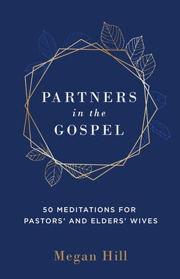 Partners in the Gospel: 50 Meditations for Pastors' and Elders' Wives by Hill, Megan E.