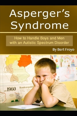 Asperger's Syndrome: How to Handle Boys and Men with an Autistic Spectrum Disorder by Froyo, Bert