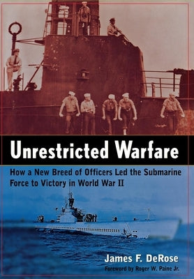 Unrestricted Warfare: How a New Breed of Officers Led the Submarine Force to Victory in World War II by DeRose, James F.