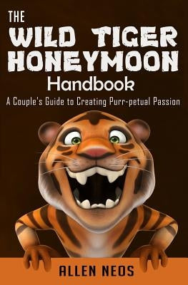 The Wild Tiger Honeymoon Handbook: A Couple's Guide to Creating Purr-petual Passion by Neos, Allen