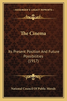The Cinema: Its Present Position And Future Possibilities (1917) by National Council of Public Morals