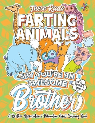 These Rude Farting Animals Say You're An Awesome Brother - A Brother Appreciation & Relaxation Adult Coloring Book: Funny Encouragement and Appreciati by Family Days, Swapchops