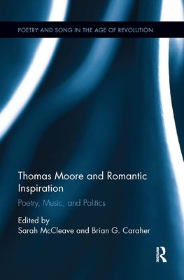 Thomas Moore and Romantic Inspiration: Poetry, Music, and Politics by McCleave, Sarah