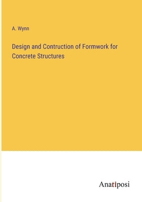 Design and Contruction of Formwork for Concrete Structures by Wynn, A.