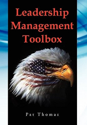Leadership Management Toolbox: A Collection of Tools, Techniques and Procedures That Will Allow You to Focus, Align, Communicate and Track Your Organ by Thomas, Patrick Andrew, Sr.