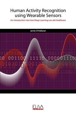 Human Activity Recognition using Wearable Sensors: An Introduction into how Deep Learning can aid Healthcare by O'Halloran, Jamie