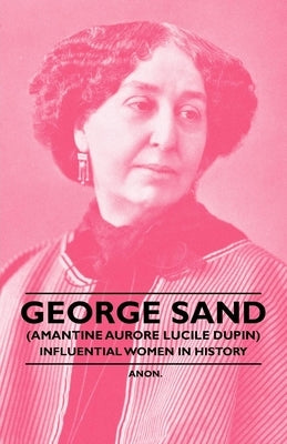 George Sand (Amantine Aurore Lucile Dupin) - Influential Women in History by Anon