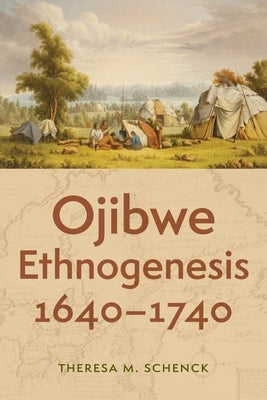 Ojibwe Ethnogenesis, 1640-1740 by Schenck, Theresa M.