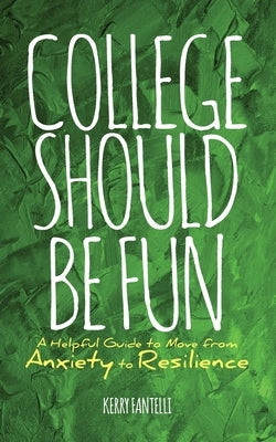 College should be fun: A helpful guide to move from anxiety to resilience by Fantelli, Kerry