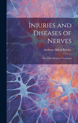 Injuries and Diseases of Nerves: And Their Surgical Treatment by Bowlby, Anthony Alfred