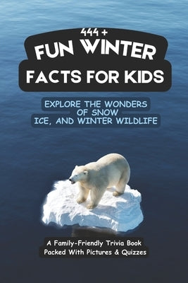 444+ Fun Winter Facts for Kids: Explore the Wonders of Snow, Ice, and Winter Wildlife: A Family-Friendly Trivia Book Packed With Pictures & Quizzes by Hadi, Rabea