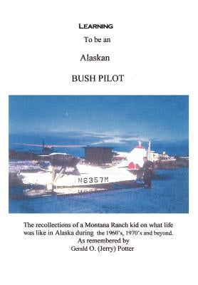 Learning to Be an Alaskan Bush Pilot by Potter, Jerry