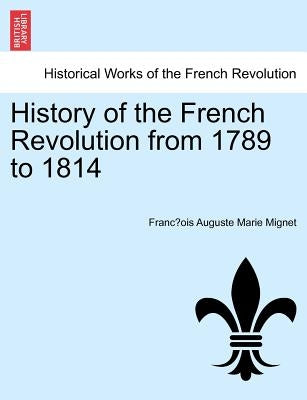 History of the French Revolution from 1789 to 1814 by Mignet, Francois Auguste Marie Alexis