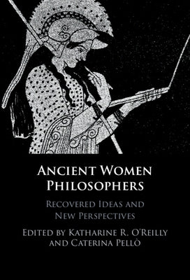 Ancient Women Philosophers: Recovered Ideas and New Perspectives by O'Reilly, Katharine R.