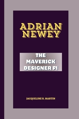 Adrian Newey: The Maverick Designer F1 by R. Martin, Jacqueline