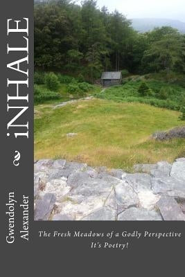 iNHALE: The Fresh Meadows of a Godly Perspective by Alexander, Gwendolyn