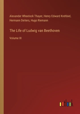 The Life of Ludwig van Beethoven: Volume III by Riemann, Hugo