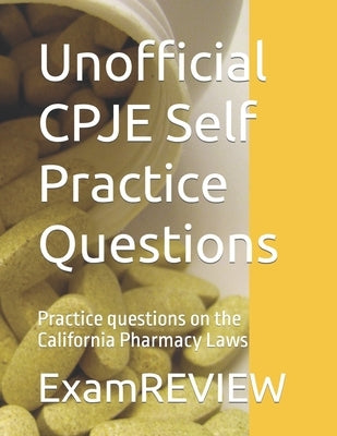Unofficial CPJE Self Practice Questions: Practice questions on the California Pharmacy Laws by Yu, Mike