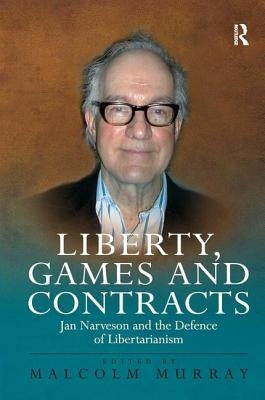 Liberty, Games and Contracts: Jan Narveson and the Defence of Libertarianism by Murray, Malcolm