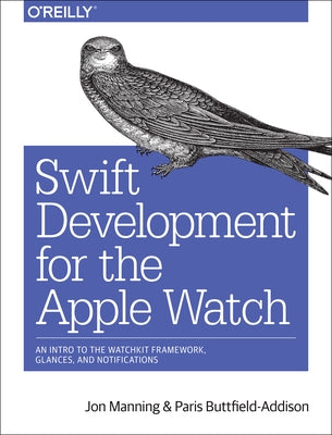 Swift Development for the Apple Watch: An Intro to the Watchkit Framework, Glances, and Notifications by Manning, Jon