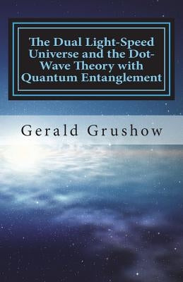 The Dual Light-Speed Universe and the Dot-Wave Theory with Quantum Entanglement by Grushow, Gerald