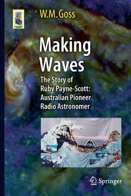 Making Waves: The Story of Ruby Payne-Scott: Australian Pioneer Radio Astronomer by Goss, M.