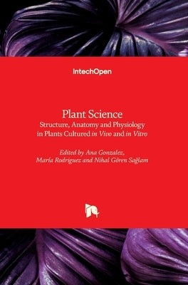Plant Science: Structure, Anatomy and Physiology in Plants Cultured in Vivo and in Vitro by Gonzalez, Ana