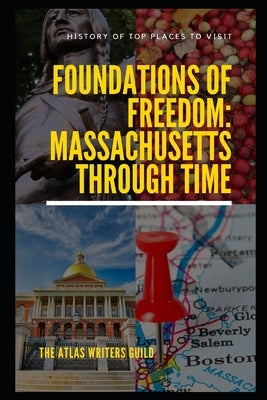 Foundations of Freedom: Massachusetts Through Time by Guild, The Atlas Writers